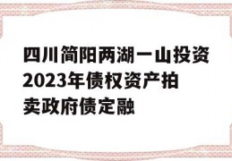 四川简阳两湖一山投资2023年债权资产拍卖政府债定融