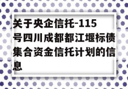 关于央企信托-115号四川成都都江堰标债集合资金信托计划的信息