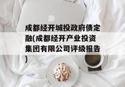 成都经开城投政府债定融(成都经开产业投资集团有限公司评级报告)