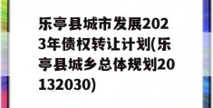 乐亭县城市发展2023年债权转让计划(乐亭县城乡总体规划20132030)