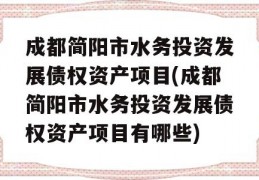 成都简阳市水务投资发展债权资产项目(成都简阳市水务投资发展债权资产项目有哪些)