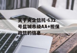 关于央企信托-632号盐城市级AA+担保政信的信息