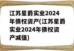 江苏星爵实业2024年债权资产(江苏星爵实业2024年债权资产减值)