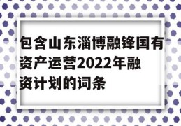 包含山东淄博融锋国有资产运营2022年融资计划的词条