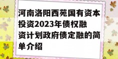 河南洛阳西苑国有资本投资2023年债权融资计划政府债定融的简单介绍