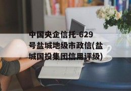 中国央企信托-629号盐城地级市政信(盐城国投集团信用评级)