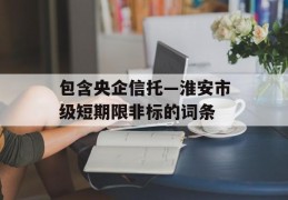 包含央企信托—淮安市级短期限非标的词条