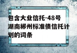 包含大业信托-48号湖南郴州标准债信托计划的词条