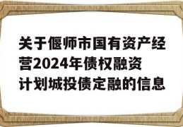 关于偃师市国有资产经营2024年债权融资计划城投债定融的信息