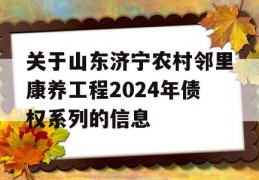 关于山东济宁农村邻里康养工程2024年债权系列的信息