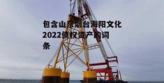 包含山东烟台海阳文化2022债权资产的词条