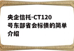 央企信托-CT120号东部省会标债的简单介绍