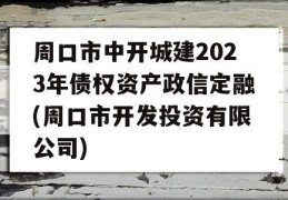 周口市中开城建2023年债权资产政信定融(周口市开发投资有限公司)