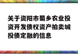 关于资阳市蜀乡农业投资开发债权资产拍卖城投债定融的信息