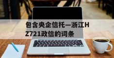 包含央企信托—浙江HZ721政信的词条