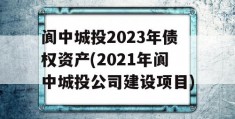 阆中城投2023年债权资产(2021年阆中城投公司建设项目)