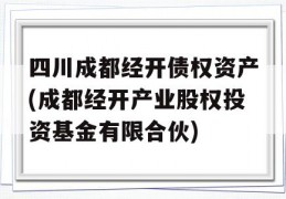 四川成都经开债权资产(成都经开产业股权投资基金有限合伙)