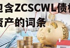 包含ZCSCWL债权资产的词条