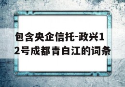 包含央企信托-政兴12号成都青白江的词条