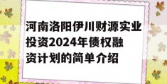 河南洛阳伊川财源实业投资2024年债权融资计划的简单介绍