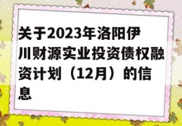 关于2023年洛阳伊川财源实业投资债权融资计划（12月）的信息