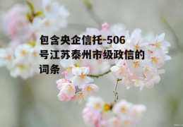 包含央企信托-506号江苏泰州市级政信的词条