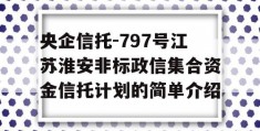 央企信托-797号江苏淮安非标政信集合资金信托计划的简单介绍