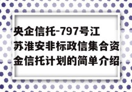 央企信托-797号江苏淮安非标政信集合资金信托计划的简单介绍