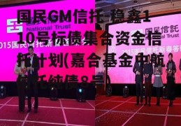 国民GM信托-稳鑫110号标债集合资金信托计划(嘉合基金中航信托纯债8号)