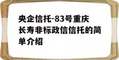 央企信托-83号重庆长寿非标政信信托的简单介绍