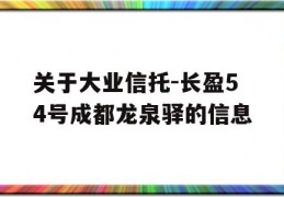 关于大业信托-长盈54号成都龙泉驿的信息