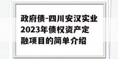 政府债-四川安汉实业2023年债权资产定融项目的简单介绍