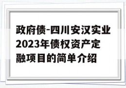 政府债-四川安汉实业2023年债权资产定融项目的简单介绍