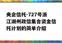 央企信托-727号浙江湖州政信集合资金信托计划的简单介绍