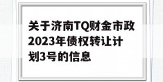 关于济南TQ财金市政2023年债权转让计划3号的信息
