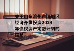 关于山东滨州市滨城区经济开发投资2024年债权资产定融计划的信息