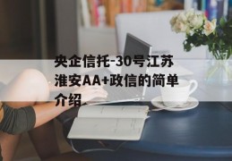 央企信托-30号江苏淮安AA+政信的简单介绍