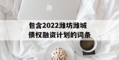 包含2022潍坊潍城债权融资计划的词条