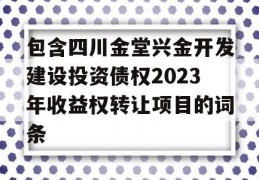 包含四川金堂兴金开发建设投资债权2023年收益权转让项目的词条