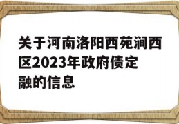 关于河南洛阳西苑涧西区2023年政府债定融的信息