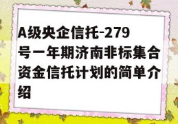 A级央企信托-279号一年期济南非标集合资金信托计划的简单介绍