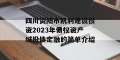 四川资阳市凯利建设投资2023年债权资产城投债定融的简单介绍