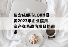 包含成都市LQXN投资2023年企业信用资产交易政信项目的词条