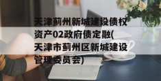 天津蓟州新城建设债权资产02政府债定融(天津市蓟州区新城建设管理委员会)