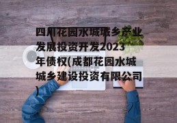 四川花园水城城乡产业发展投资开发2023年债权(成都花园水城城乡建设投资有限公司)