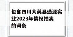 包含四川大英县通源实业2023年债权拍卖的词条