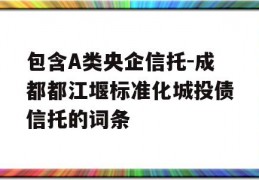 包含A类央企信托-成都都江堰标准化城投债信托的词条