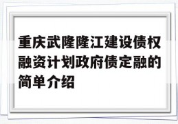 重庆武隆隆江建设债权融资计划政府债定融的简单介绍