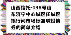 山西信托-198号山东济宁中心城区任城区银行间市场标准城投债券的简单介绍