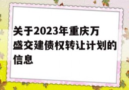 关于2023年重庆万盛交建债权转让计划的信息